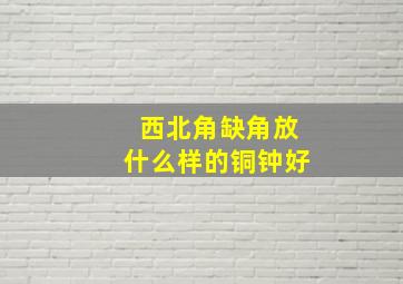 西北角缺角放什么样的铜钟好