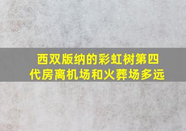 西双版纳的彩虹树第四代房离机场和火葬场多远