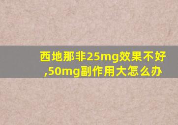 西地那非25mg效果不好,50mg副作用大怎么办