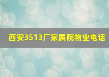 西安3513厂家属院物业电话