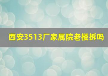 西安3513厂家属院老楼拆吗