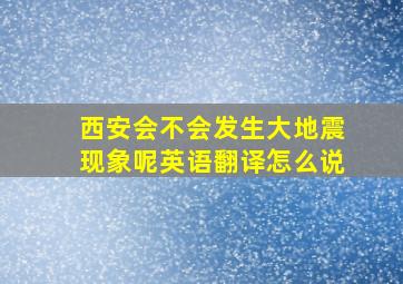 西安会不会发生大地震现象呢英语翻译怎么说