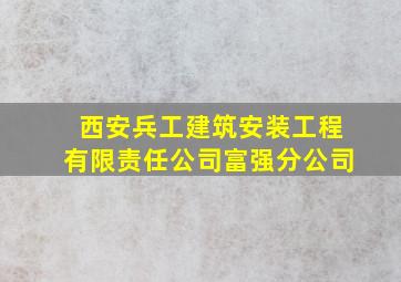 西安兵工建筑安装工程有限责任公司富强分公司