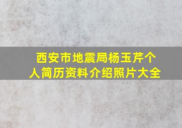 西安市地震局杨玉芹个人简历资料介绍照片大全