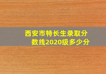 西安市特长生录取分数线2020级多少分