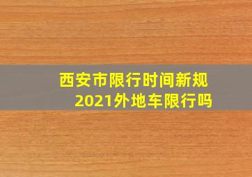 西安市限行时间新规2021外地车限行吗