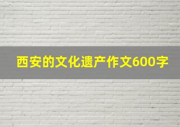 西安的文化遗产作文600字