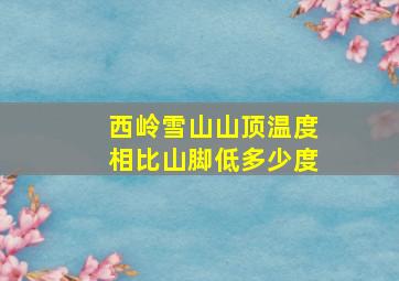 西岭雪山山顶温度相比山脚低多少度