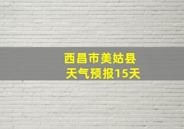 西昌市美姑县天气预报15天