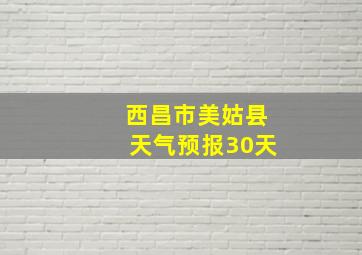 西昌市美姑县天气预报30天