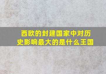 西欧的封建国家中对历史影响最大的是什么王国