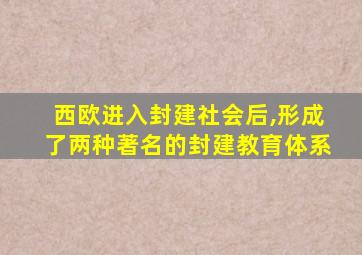 西欧进入封建社会后,形成了两种著名的封建教育体系