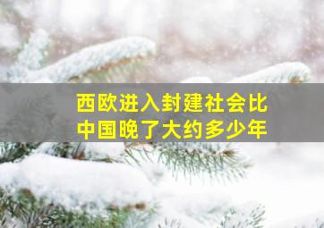 西欧进入封建社会比中国晚了大约多少年