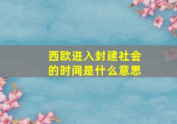 西欧进入封建社会的时间是什么意思