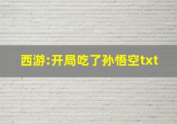 西游:开局吃了孙悟空txt