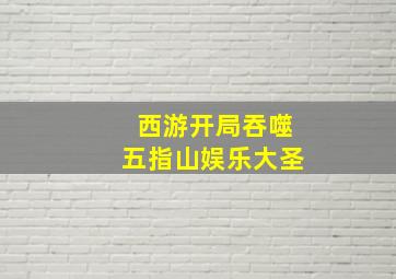 西游开局吞噬五指山娱乐大圣