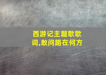 西游记主题歌歌词,敢问路在何方