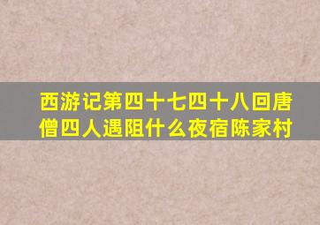 西游记第四十七四十八回唐僧四人遇阻什么夜宿陈家村