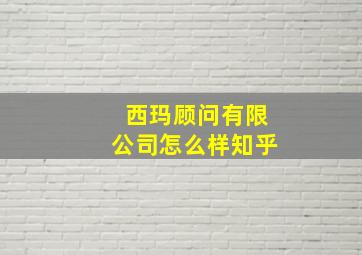 西玛顾问有限公司怎么样知乎