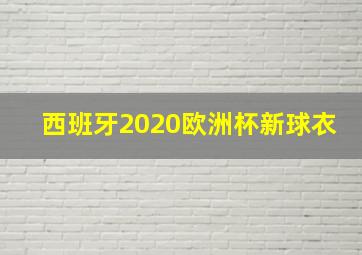 西班牙2020欧洲杯新球衣