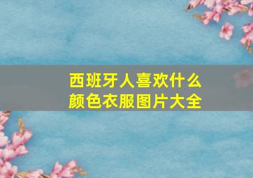 西班牙人喜欢什么颜色衣服图片大全