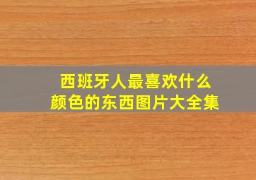 西班牙人最喜欢什么颜色的东西图片大全集