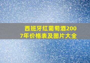 西班牙红葡萄酒2007年价格表及图片大全