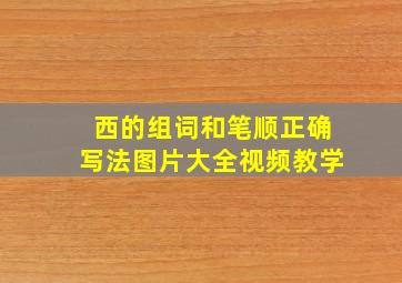 西的组词和笔顺正确写法图片大全视频教学