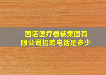 西诺医疗器械集团有限公司招聘电话是多少