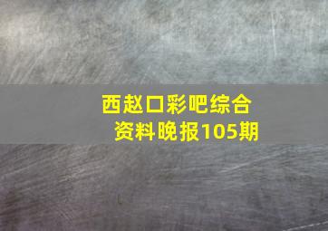 西赵口彩吧综合资料晚报105期