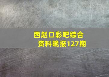 西赵口彩吧综合资料晚报127期