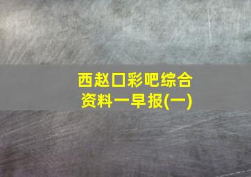 西赵囗彩吧综合资料一早报(一)