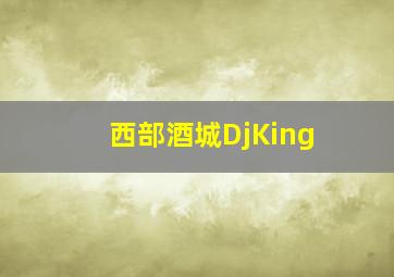 西部酒城DjKing