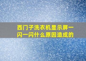 西门子洗衣机显示屏一闪一闪什么原因造成的