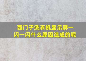 西门子洗衣机显示屏一闪一闪什么原因造成的呢