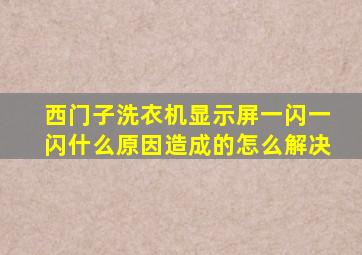 西门子洗衣机显示屏一闪一闪什么原因造成的怎么解决