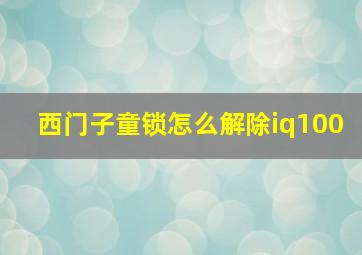 西门子童锁怎么解除iq100