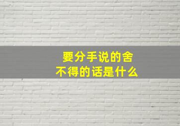 要分手说的舍不得的话是什么