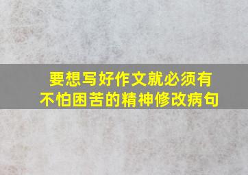 要想写好作文就必须有不怕困苦的精神修改病句