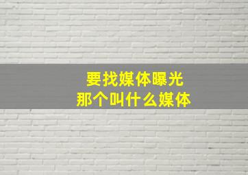 要找媒体曝光那个叫什么媒体