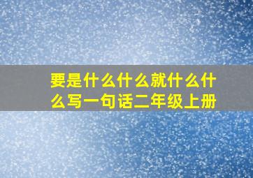 要是什么什么就什么什么写一句话二年级上册