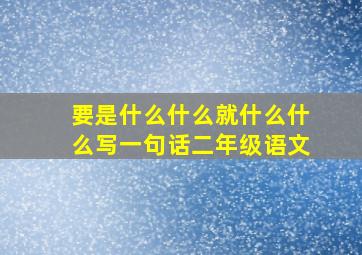 要是什么什么就什么什么写一句话二年级语文