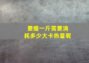 要瘦一斤需要消耗多少大卡热量呢