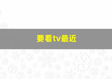 要看tv最近