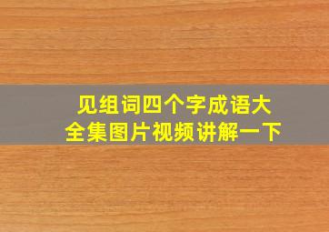 见组词四个字成语大全集图片视频讲解一下