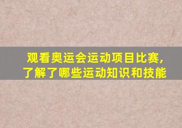 观看奥运会运动项目比赛,了解了哪些运动知识和技能