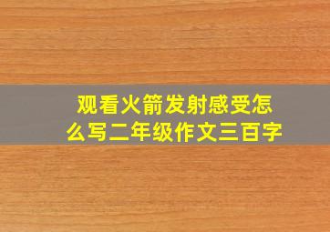 观看火箭发射感受怎么写二年级作文三百字