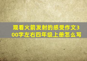 观看火箭发射的感受作文300字左右四年级上册怎么写