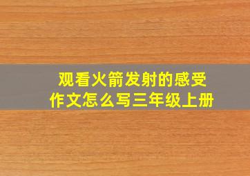 观看火箭发射的感受作文怎么写三年级上册