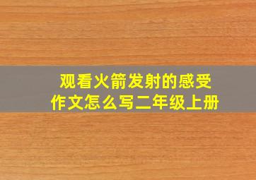 观看火箭发射的感受作文怎么写二年级上册